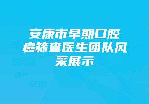 安康市早期口腔癌筛查医生团队风采展示