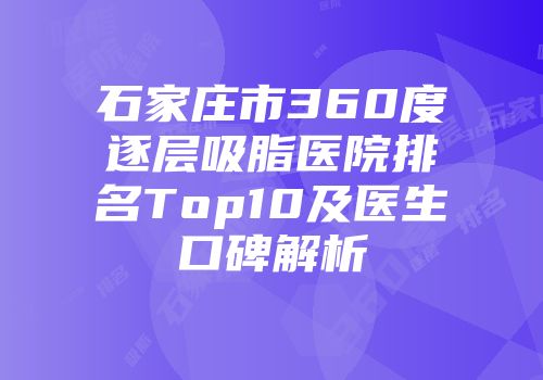 石家庄市360度逐层吸脂医院排名Top10及医生口碑解析