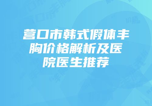 营口市韩式假体丰胸价格解析及医院医生推荐