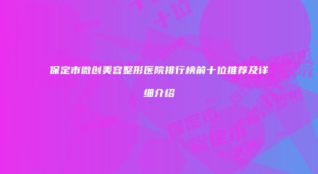 保定市微创美容整形医院排行榜前十位推荐及详细介绍