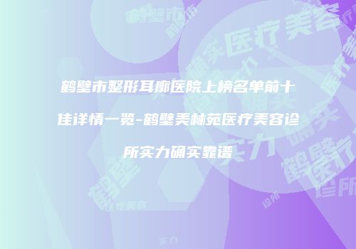 鹤壁市整形耳廓医院上榜名单前十佳详情一览-鹤壁美林苑医疗美容诊所实力确实靠谱