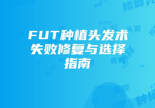 FUT种植头发术失败修复与选择指南