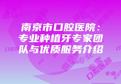 南京市口腔医院：专业种植牙专家团队与优质服务介绍