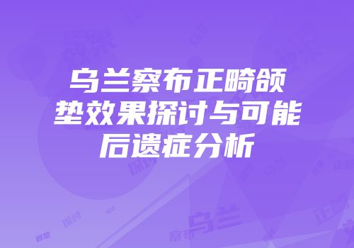 乌兰察布正畸颌垫效果探讨与可能后遗症分析