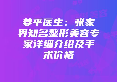 姜平医生：张家界知名整形美容专家详细介绍及手术价格