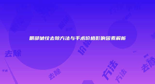 眼部皱纹去除方法与手术价格影响因素解析