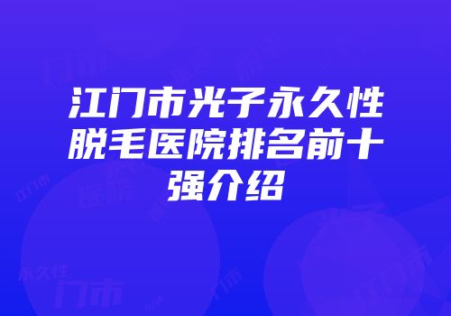 江门市光子永久性脱毛医院排名前十强介绍
