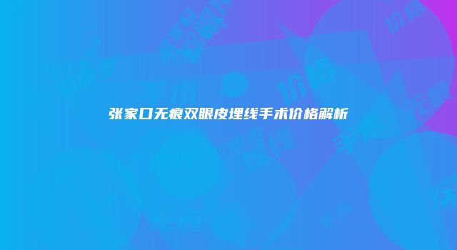 张家口无痕双眼皮埋线手术价格解析