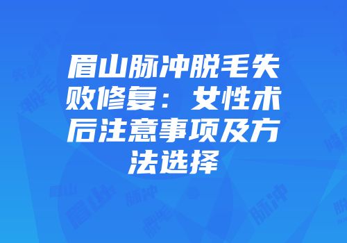 眉山脉冲脱毛失败修复：女性术后注意事项及方法选择