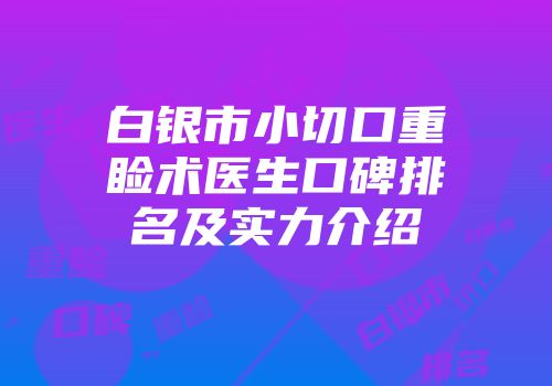 白银市小切口重睑术医生口碑排名及实力介绍