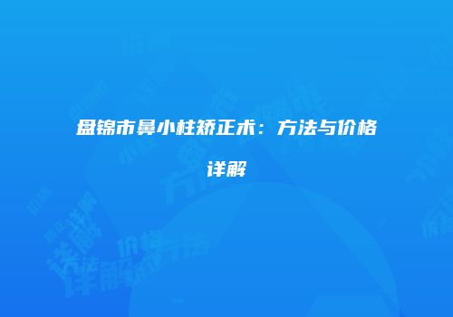 盘锦市鼻小柱矫正术：方法与价格详解