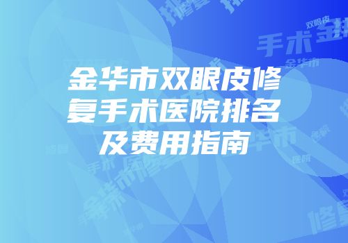 金华市双眼皮修复手术医院排名及费用指南