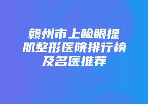 赣州市上睑眼提肌整形医院排行榜及名医推荐