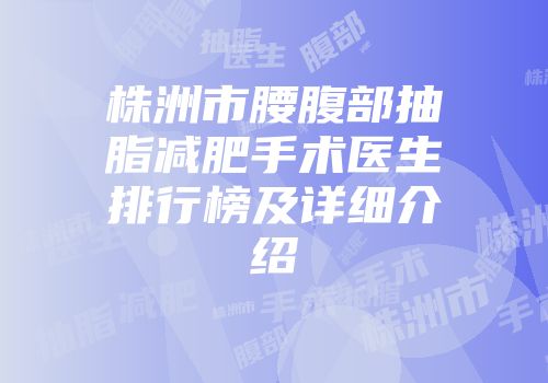 株洲市腰腹部抽脂减肥手术医生排行榜及详细介绍