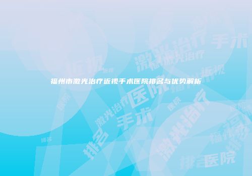 福州市激光治疗近视手术医院排名与优势解析