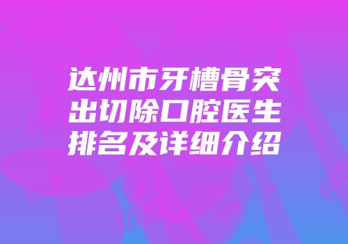 达州市牙槽骨突出切除口腔医生排名及详细介绍