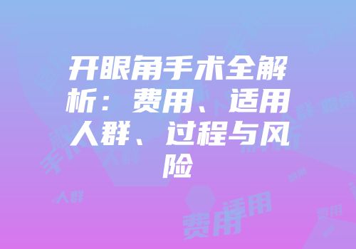 开眼角手术全解析:费用、适用人群、过程与风险