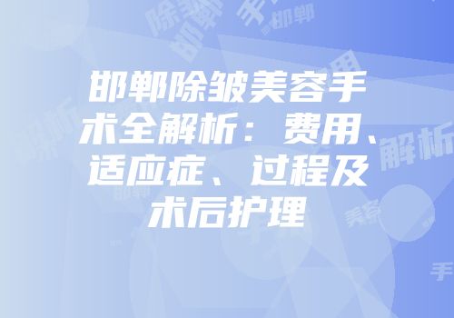 邯郸除皱美容手术全解析：费用、适应症、过程及术后护理