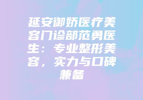 延安御娇医疗美容门诊部范勇医生：专业整形美容，实力与口碑兼备