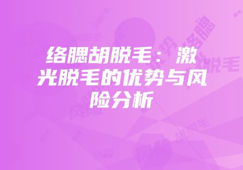 络腮胡脱毛：激光脱毛的优势与风险分析