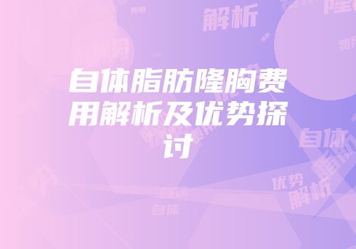自体脂肪隆胸费用解析及优势探讨