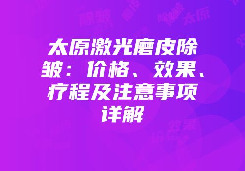 太原激光磨皮除皱：价格、效果、疗程及注意事项详解