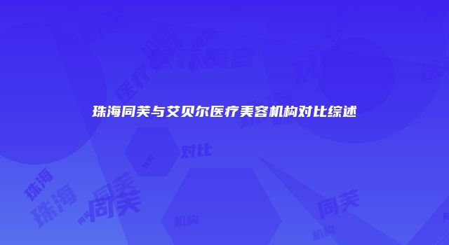 珠海同芙与艾贝尔医疗美容机构对比综述