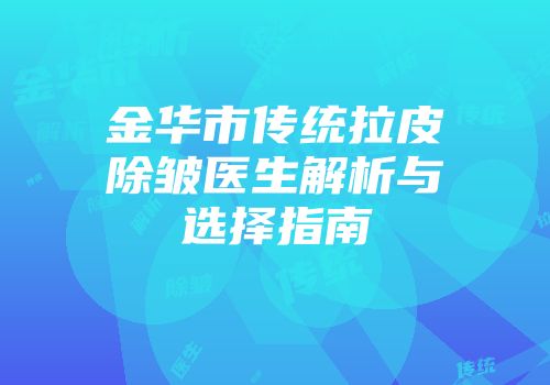 金华市传统拉皮除皱医生解析与选择指南