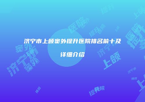 济宁市上颌窦外提升医院排名前十及详细介绍