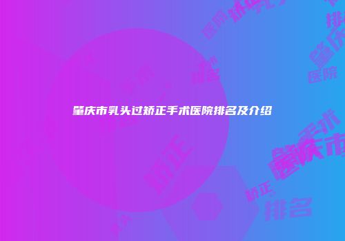 肇庆市乳头过矫正手术医院排名及介绍