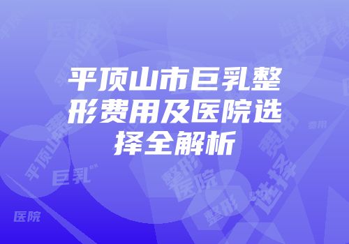平顶山市巨乳整形费用及医院选择全解析