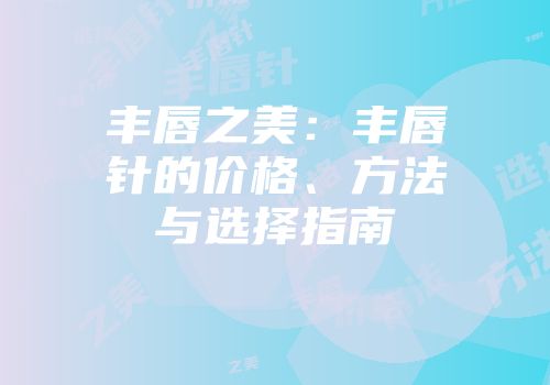 丰唇之美：丰唇针的价格、方法与选择指南