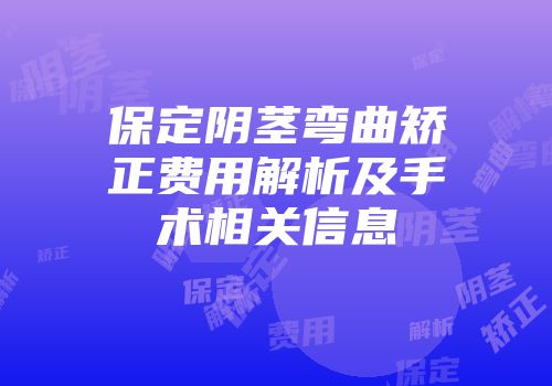 保定阴茎弯曲矫正费用解析及手术相关信息