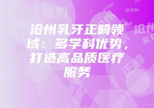 沧州乳牙正畸领域:多学科优势,打造高品质医疗服务