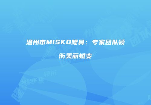 温州市MISKO隆鼻：专家团队领衔美丽蜕变