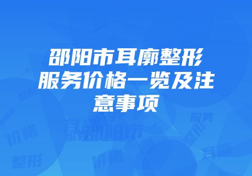 邵阳市耳廓整形服务价格一览及注意事项