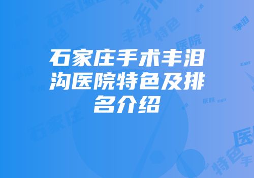 石家庄手术丰泪沟医院特色及排名介绍