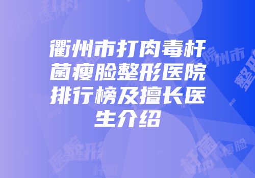 衢州市打肉毒杆菌瘦脸整形医院排行榜及擅长医生介绍
