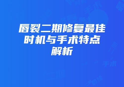 唇裂二期修复最佳时机与手术特点解析