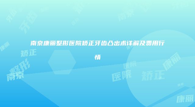 南京康丽整形医院矫正牙齿凸出术详解及费用行情
