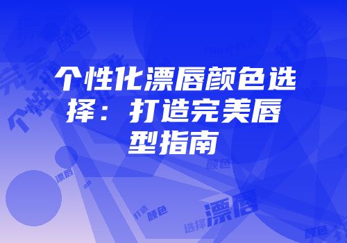 个性化漂唇颜色选择：打造完美唇型指南