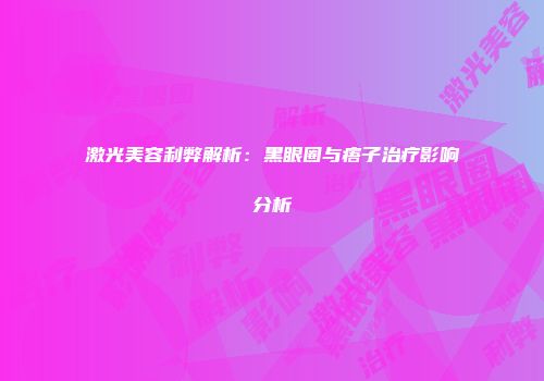 激光美容利弊解析：黑眼圈与痦子治疗影响分析
