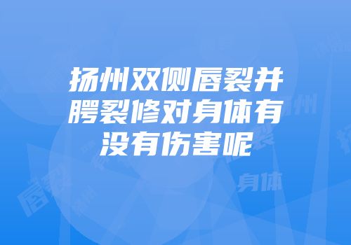 扬州双侧唇裂并腭裂修对身体有没有伤害呢