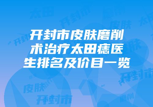 开封市皮肤磨削术治疗太田痣医生排名及价目一览
