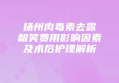 扬州肉毒素去露龈笑费用影响因素及术后护理解析