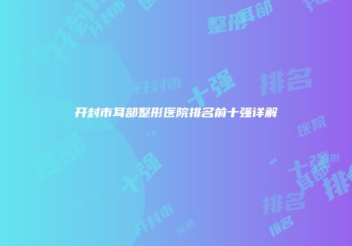开封市耳部整形医院排名前十强详解