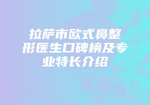 拉萨市欧式鼻整形医生口碑榜及专业特长介绍