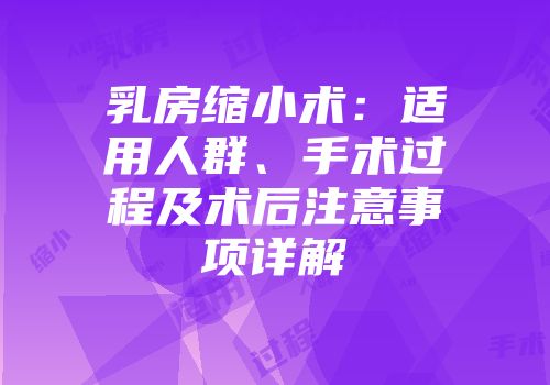 乳房缩小术：适用人群、手术过程及术后注意事项详解