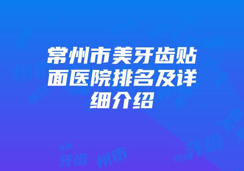 常州市美牙齿贴面医院排名及详细介绍
