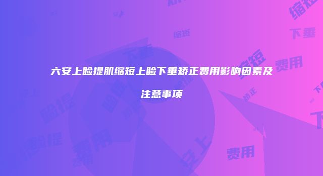 六安上睑提肌缩短上睑下垂矫正费用影响因素及注意事项
